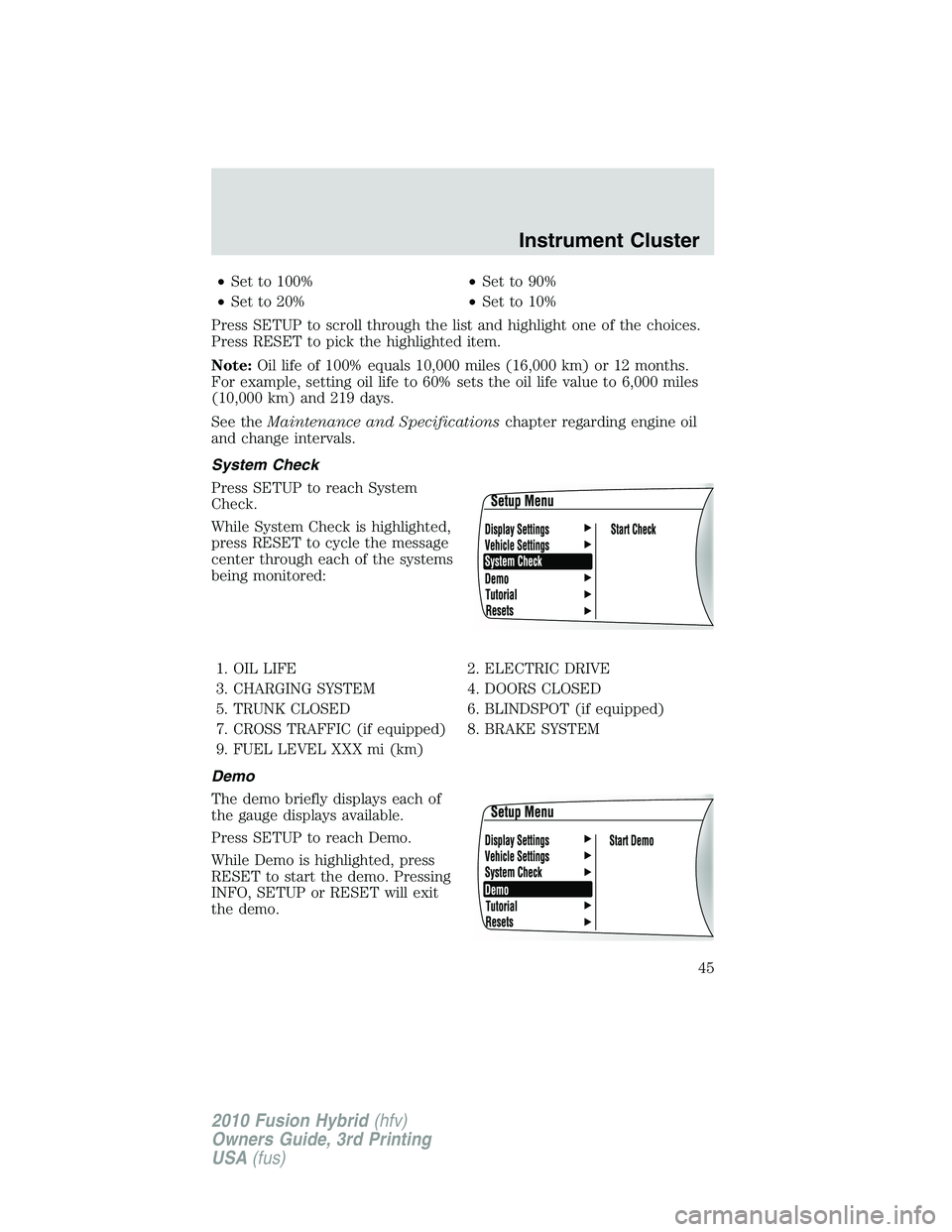 FORD FUSION HYBRID 2010  Owners Manual •Set to 100%•Set to 90%
•Set to 20%•Set to 10%
Press SETUP to scroll through the list and highlight one of the choices.
Press RESET to pick the highlighted item.
Note:Oil life of 100% equals 1