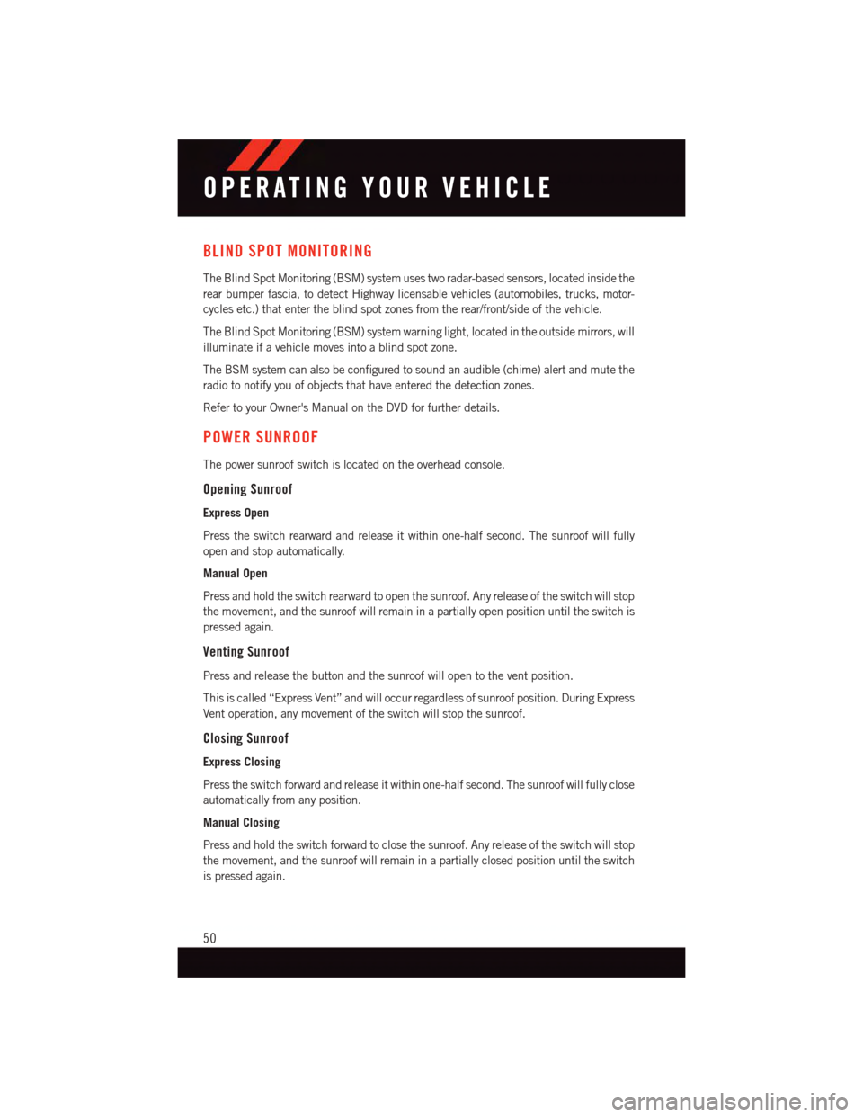 DODGE CHALLENGER 2015 3.G User Guide BLIND SPOT MONITORING
The Blind Spot Monitoring (BSM) system uses two radar-based sensors, located inside the
rear bumper fascia, to detect Highway licensable vehicles (automobiles, trucks, motor-
cyc