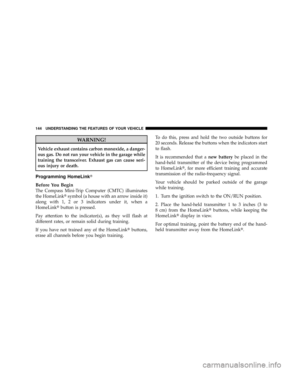 DODGE DAKOTA 2009 3.G Owners Manual WARNING!
Vehicle exhaust contains carbon monoxide, a danger-
ous gas. Do not run your vehicle in the garage while
training the transceiver. Exhaust gas can cause seri-
ous injury or death.
Programming