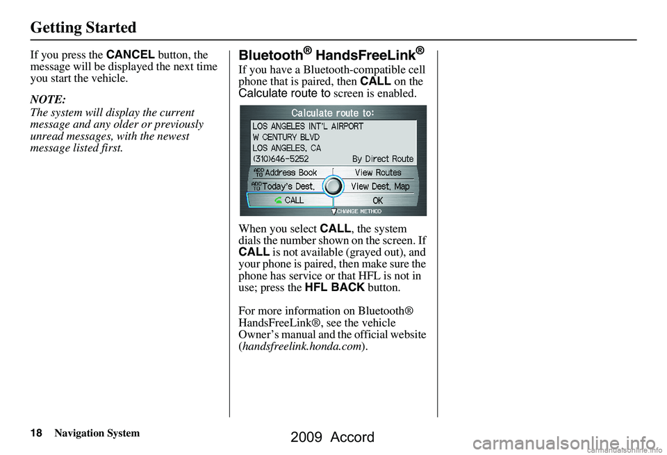 HONDA ACCORD SEDAN 2009  Navigation Manual (in English) 18Navigation System
Getting Started
If you press the CANCEL button, the 
message will be displayed the next time  
you start the vehicle. 
NOTE: 
The system will display the current  
message and any 
