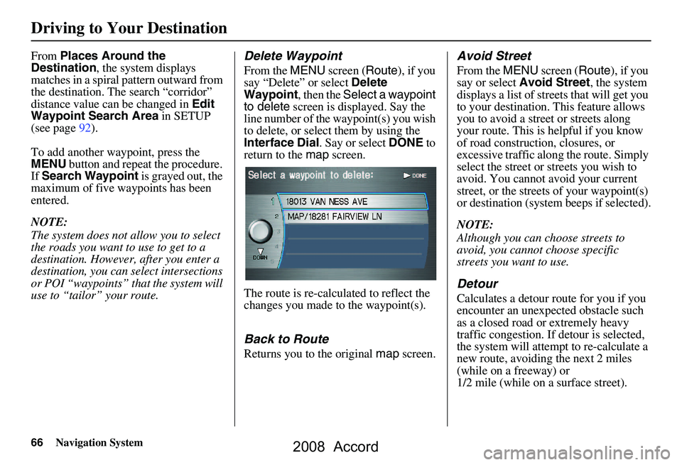 HONDA ACCORD SEDAN 2008  Navigation Manual (in English) 66Navigation System
Driving to Your Destination
From Places Around the 
Destination , the system displays 
matches in a spiral pattern outward from  
the destination. The search “corridor” 
distan