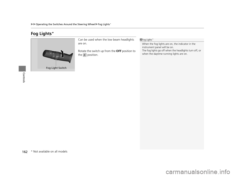 HONDA CR-V 2015 RM1, RM3, RM4 / 4.G Owners Manual 162
uuOperating the Switches Around the Steering Wheel uFog Lights*
Controls
Fog Lights*
Can be used when th e low beam headlights 
are on. 
Rotate the switch up from the  OFF position to 
the  positi