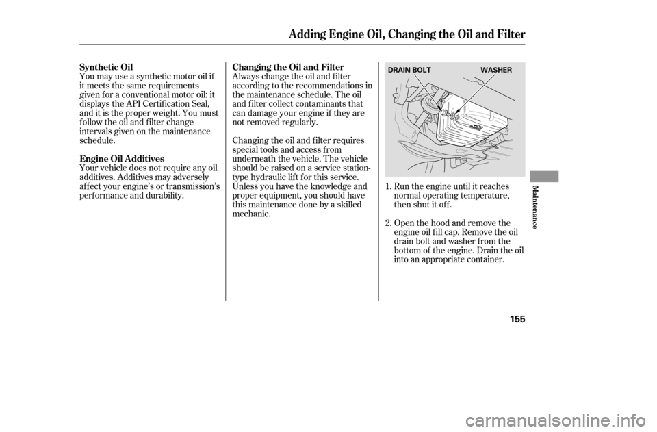 HONDA CIVIC 2005 7.G Owners Manual Run the engine until it reaches 
normal operating temperature,
then shut it off. 
Open the hood and remove the 
engine oil f ill cap. Remove the oil
drain bolt and washer f rom the
bottom of the engin