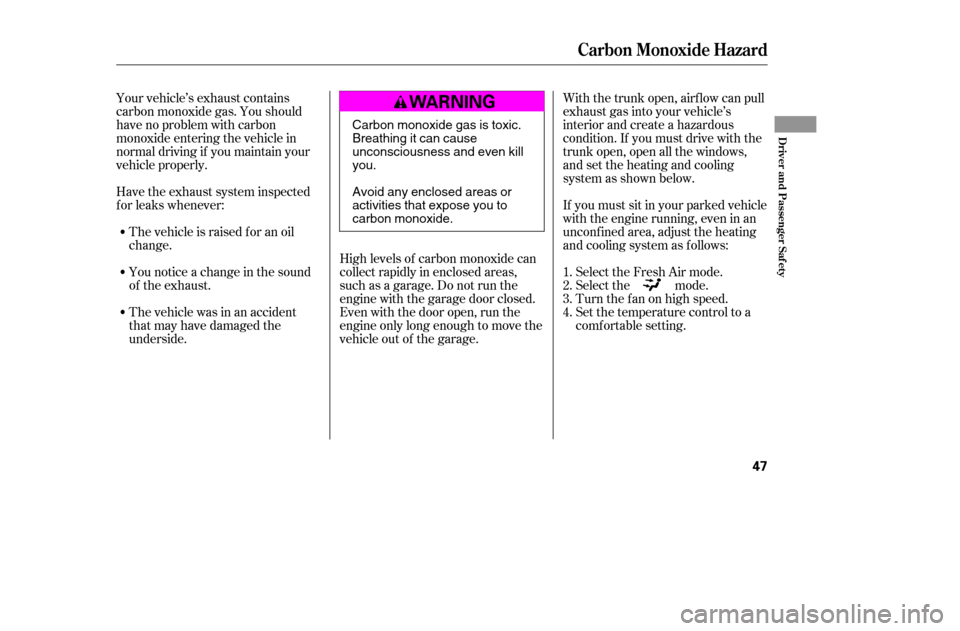 HONDA CIVIC 2005 7.G Owners Manual Your vehicle’s exhaust contains 
carbon monoxide gas. You should
have no problem with carbon
monoxide entering the vehicle in
normal driving if you maintain your
vehicle properly.High levels of carb
