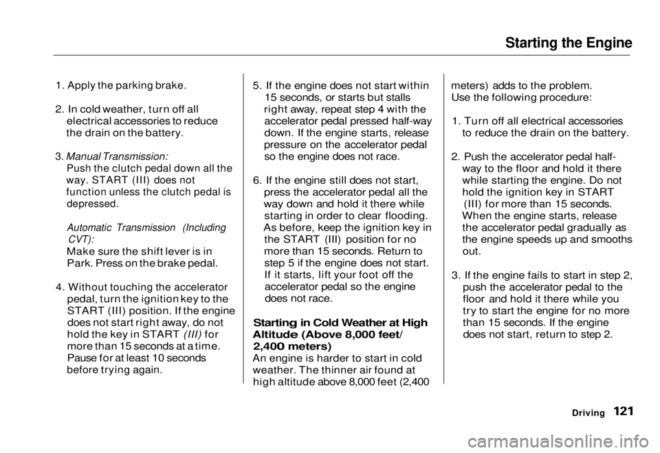 HONDA CIVIC COUPE 1998  Owners Manual Starting the Engine

1. Apply the parking brake.

2. In cold weather, turn off all electrical accessories to reduce
the drain on the battery.

3. Manual Transmission:
 Push the clutch pedal down all t