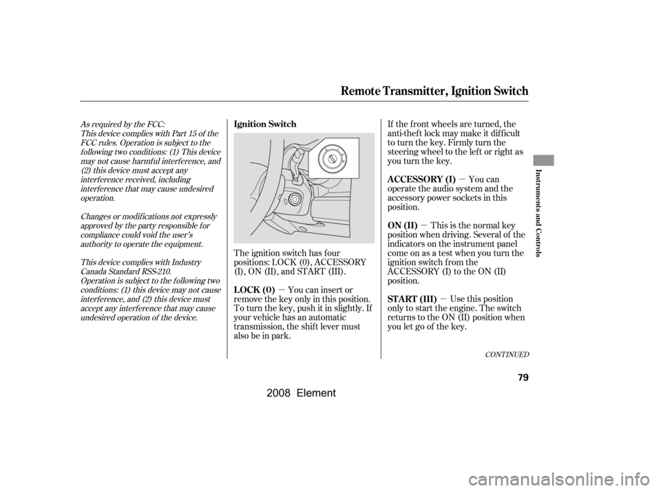 HONDA ELEMENT 2008 1.G Owners Manual µ
µ
µ
µ If the f ront wheels are turned, the 
anti-thef t lock may make it dif f icult
to turn the key. Firmly turn the
steering wheel to the lef t or right as
you turn the key.
You can
operat