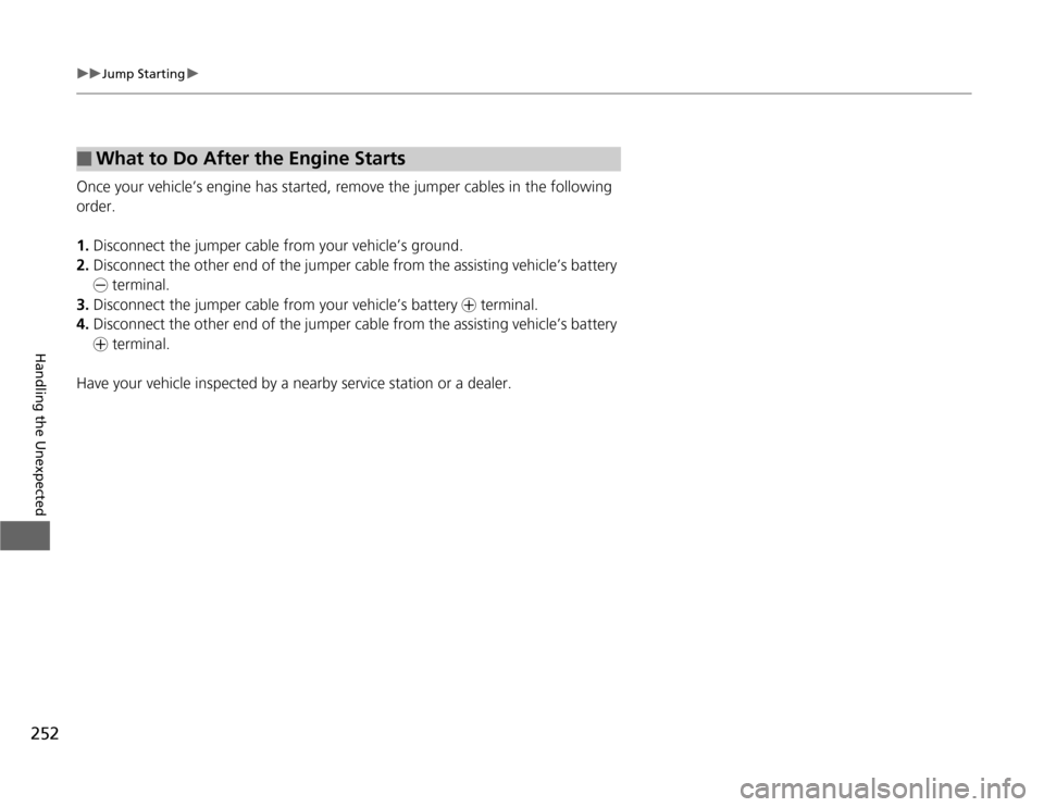 HONDA FIT 2012 2.G Owners Manual 252
uuJump Startingu
Handling the Unexpected
Once your vehicle’s engine has started, remove the jumper cables in the following 
order.
1.Disconnect the jumper cable from your vehicle’s ground.
2.D