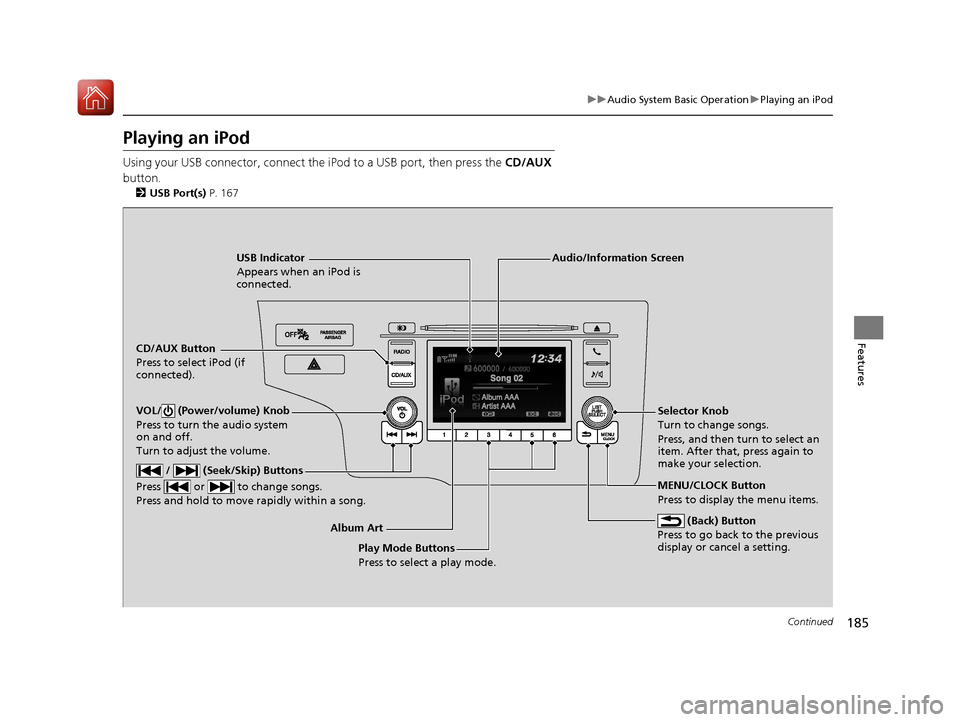 HONDA FIT 2017 3.G Owners Manual 185
uuAudio System Basic Operation uPlaying an iPod
Continued
Features
Playing an iPod
Using your USB connector, connect the iPod to a USB port, then press the  CD/AUX 
button.
2 USB Port(s)  P. 167
U