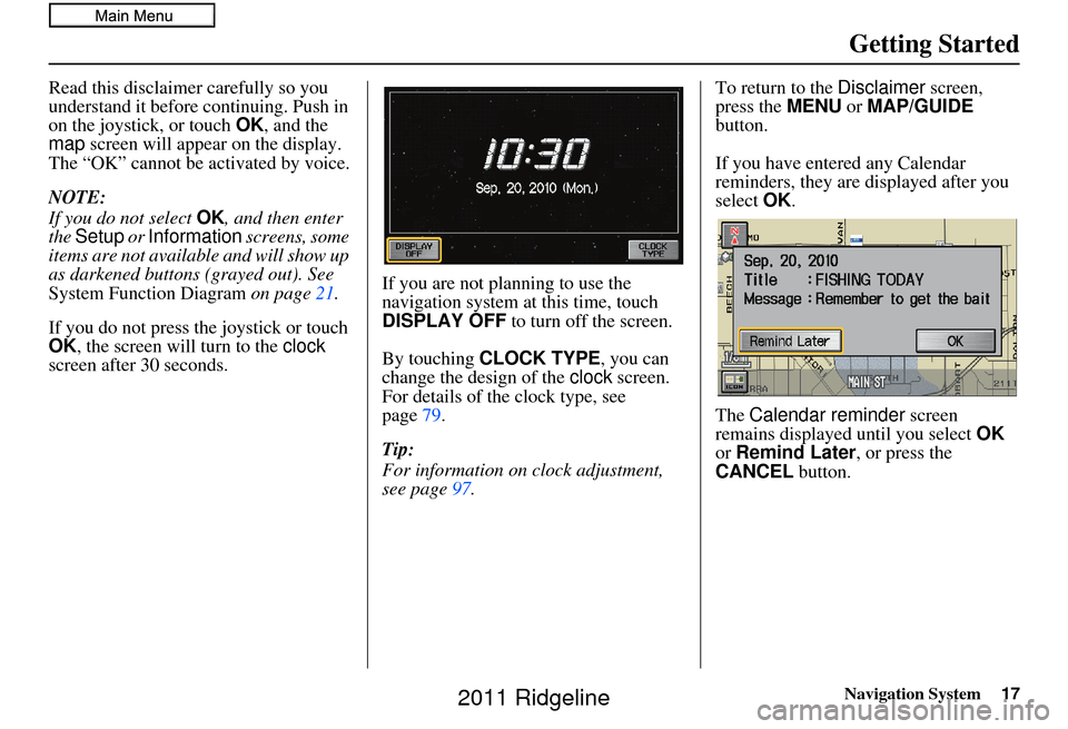 HONDA RIDGELINE 2011 1.G Navigation Manual Navigation System17
Getting Started
Read this disclaimer carefully so you 
understand it before continuing. Push in 
on the joystick, or touch  OK, and the 
map  screen will appear on the display. 
Th