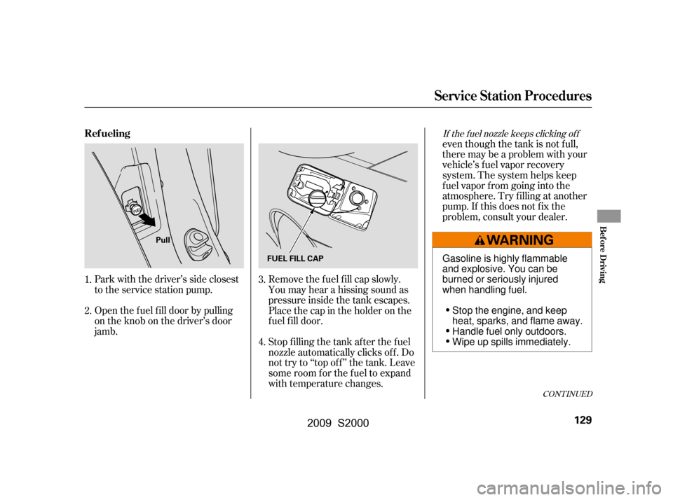 HONDA S2000 2009 2.G Owners Manual Open the f uel f ill door by pulling 
on the knob on the driver’s door
jamb. 
Park with the driver’s side closest 
to the service station pump.even though the tank is not f ull,
there may be a pro