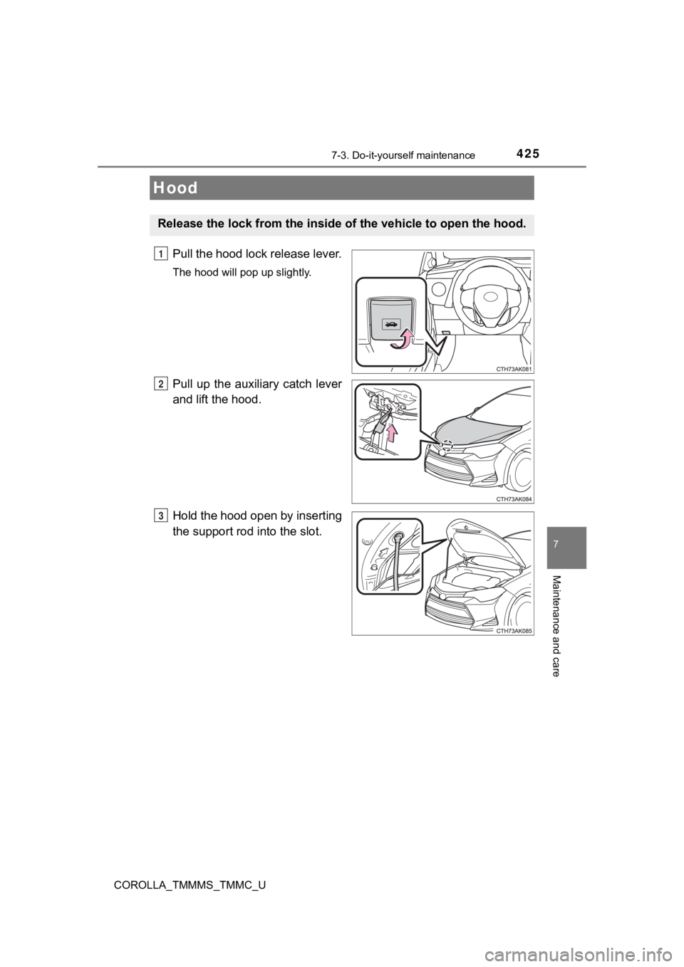 TOYOTA COROLLA 2019  Owners Manual (in English) 4257-3. Do-it-yourself maintenance
7
Maintenance and care
COROLLA_TMMMS_TMMC_U
Pull the hood lock release lever.
The hood will pop up slightly.
Pull  up  the  auxiliary  catch  lever
and lift the hood