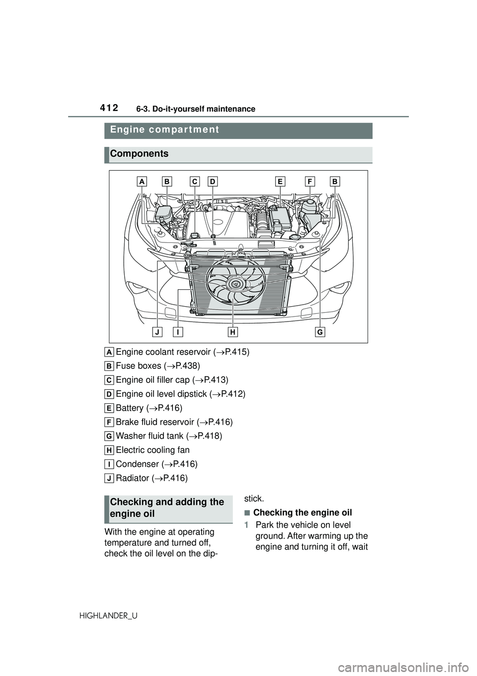 TOYOTA HIGHLANDER 2021  Owners Manual (in English) 4126-3. Do-it-yourself maintenance
HIGHLANDER_U
Engine coolant reservoir (P.415)
Fuse boxes ( P.438)
Engine oil filler cap ( P.413)
Engine oil level dipstick ( P.412)
Battery ( P.416)
B