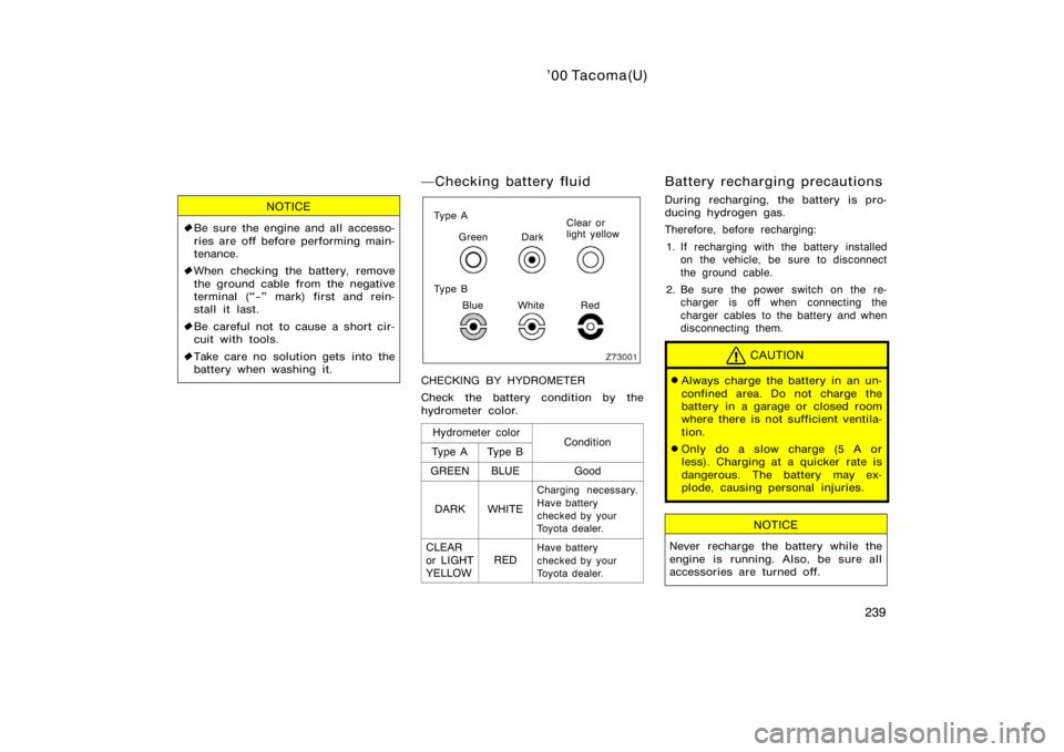 TOYOTA TACOMA 2000  Owners Manual (in English) ’00 Tacoma(U)
239
NOTICE
Be sure the engine and all accesso-
ries are off before performing main-
tenance.
 When checking the battery, remove
the ground cable from the negative
terminal (−"