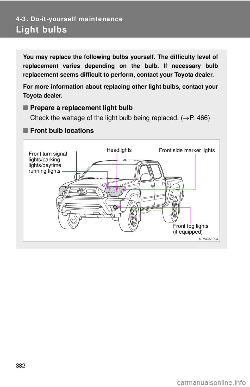 TOYOTA TACOMA 2013  Owners Manual (in English) 382
4-3. Do-it-yourself maintenance
Light bulbs
You may replace the following bulbs yourself. The difficulty level of
replacement varies depending on the bulb. If necessary bulb
replacement seems diff