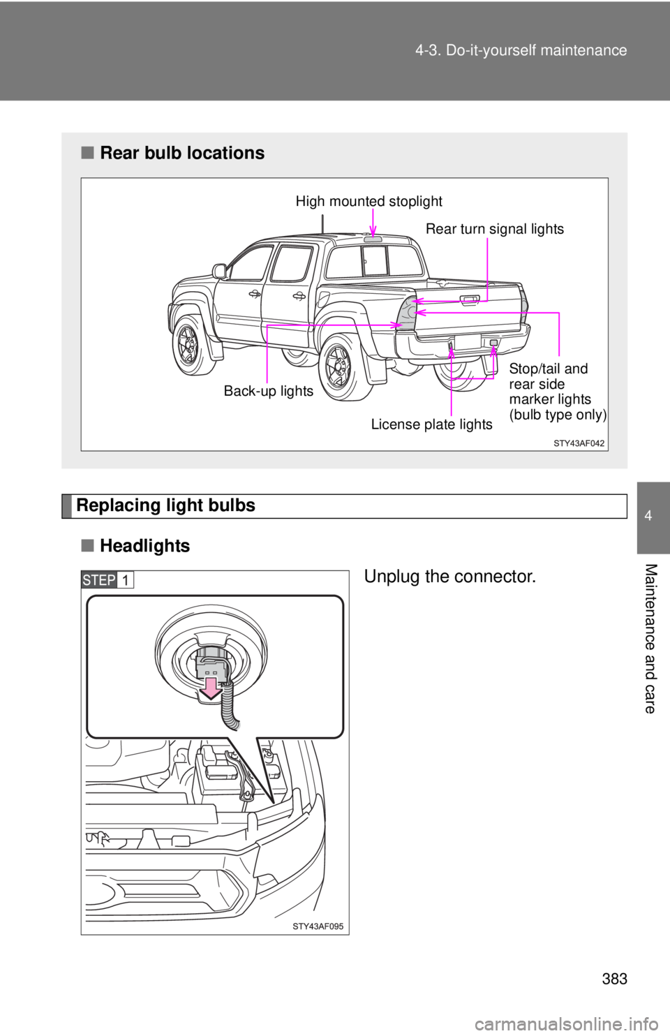 TOYOTA TACOMA 2013  Owners Manual (in English) 383
4-3. Do-it-yourself maintenance
4
Maintenance and care
Replacing light bulbs
■ Headlights
Unplug the connector.
■Rear bulb locations
High mounted stoplight 
Rear turn signal lights
License pla