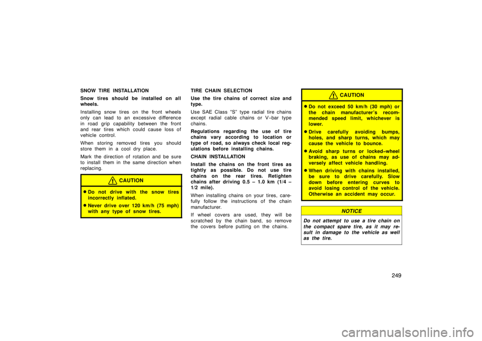 TOYOTA xB 2009  Owners Manual (in English) 249
SNOW TIRE INSTALLATION
Snow tires should be installed on all
wheels.
Installing snow tires on the front wheels
only can lead  to an excessive difference
in road grip capability between the front
a