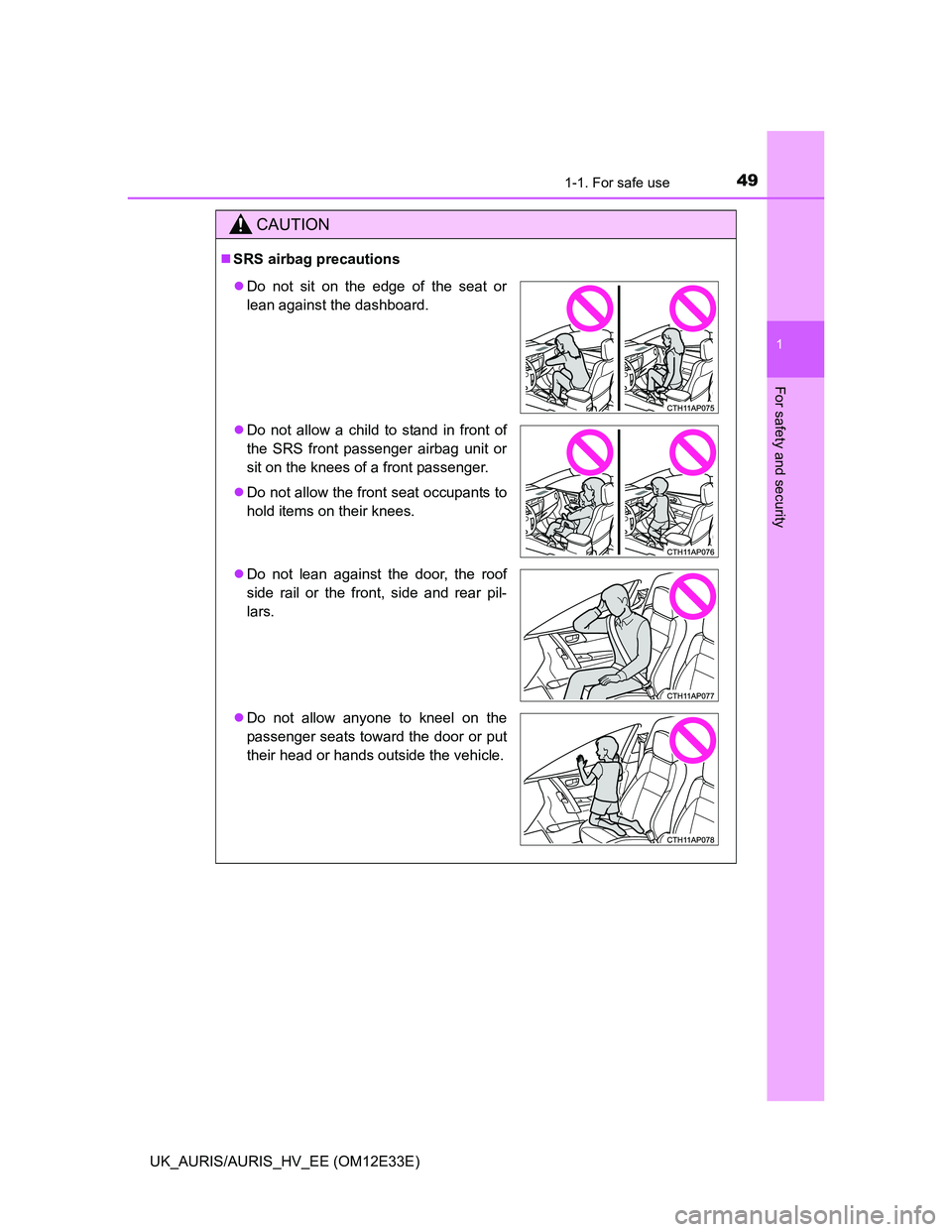 TOYOTA AURIS 2012  Owners Manual (in English) 491-1. For safe use
1
For safety and security
UK_AURIS/AURIS_HV_EE (OM12E33E)
CAUTION
SRS airbag precautions
Do not sit on the edge of the seat or
lean against the dashboard.
Do not allow a c