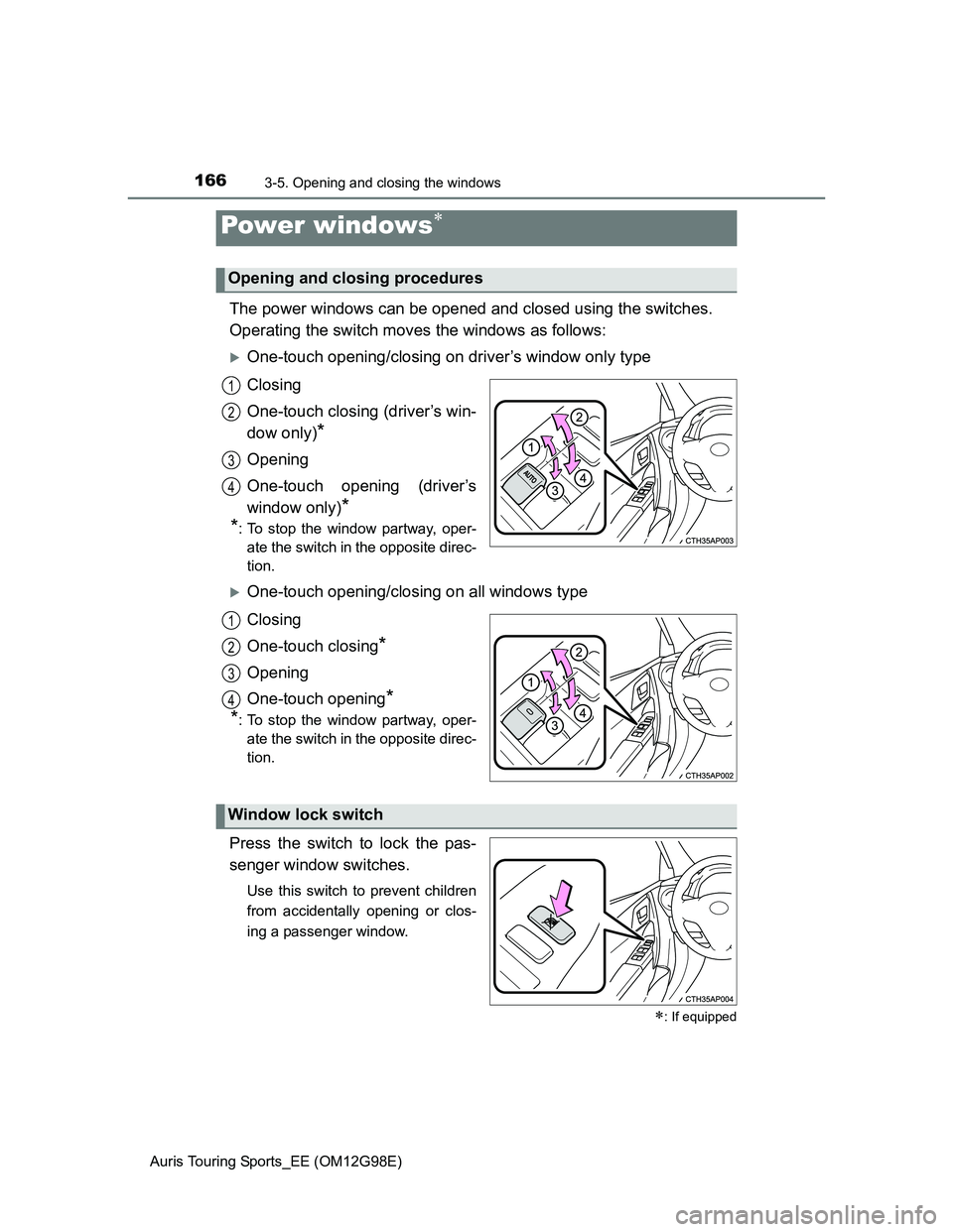 TOYOTA AURIS 2015   (in English) User Guide 166
Auris Touring Sports_EE (OM12G98E)
3-5. Opening and closing the windows
The power windows can be opened and closed using the switches.
Operating the switch moves the windows as follows:
One-tou