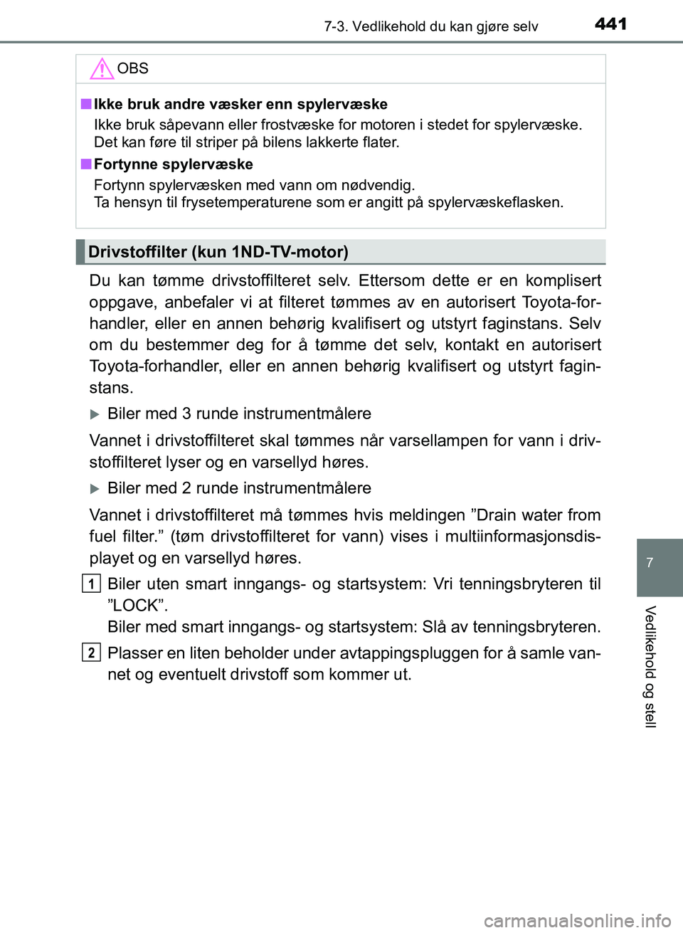TOYOTA AURIS 2017  Instruksjoner for bruk (in Norwegian) 4417-3. Vedlikehold du kan gjøre selv
UK AURIS_HB_EE  (OM12K97NO)
7
Vedlikehold og stell
Du kan tømme drivstoffilteret selv. Ettersom dette er en komplisert
oppgave, anbefaler vi at filteret  tømme