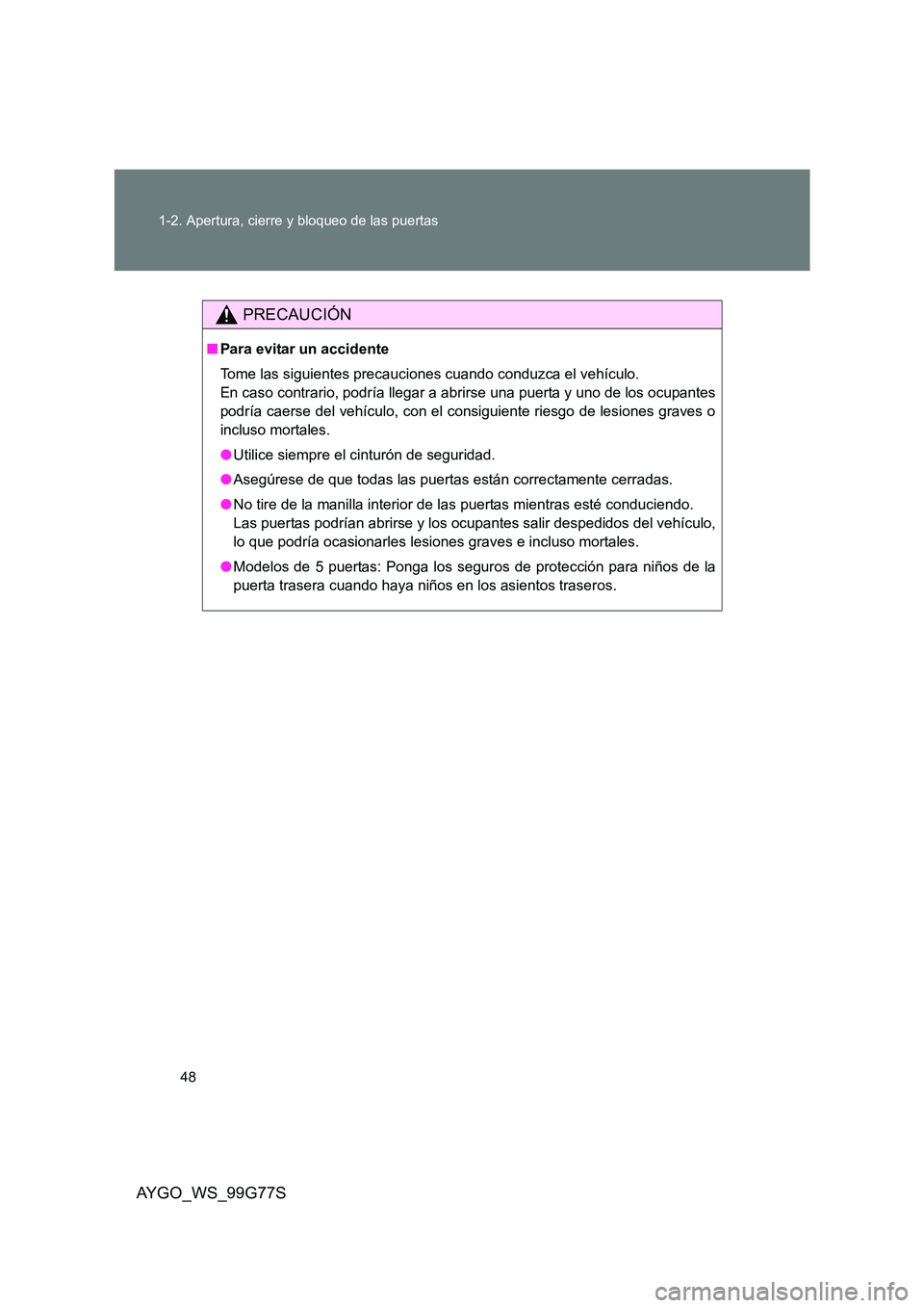 TOYOTA AYGO 2013  Manuale de Empleo (in Spanish) 48 
1-2. Apertura, cierre y bloqueo de las puertas
AYGO_WS_99G77S
PRECAUCIÓN
■ Para evitar un accidente 
Tome las siguientes precauciones cuando conduzca el vehículo. 
En caso contrario, podría l