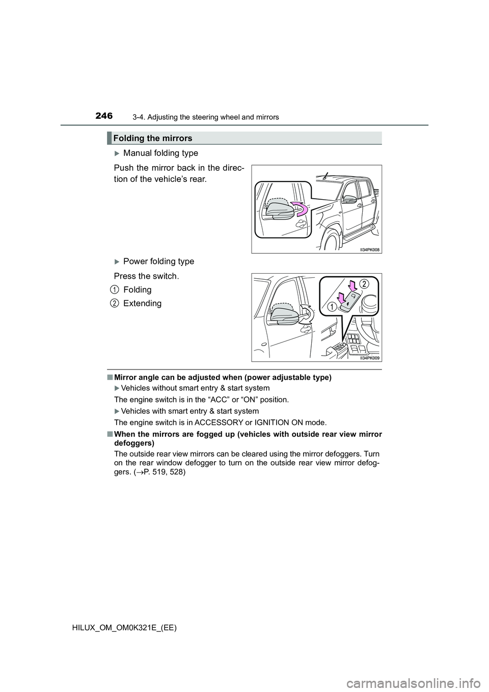 TOYOTA HILUX 2020   (in English) User Guide 2463-4. Adjusting the steering wheel and mirrors
HILUX_OM_OM0K321E_(EE)
Manual folding type 
Push the mirror back in the direc- 
tion of the vehicle’s rear. 
Power folding type 
Press the swit