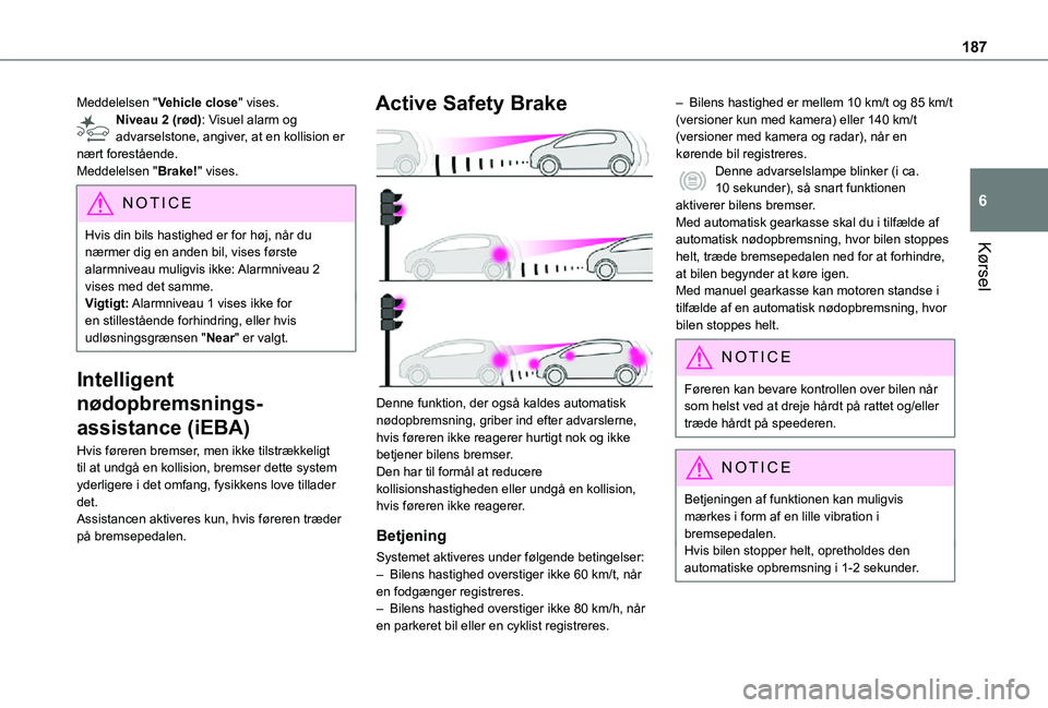 TOYOTA PROACE VERSO EV 2021  Brugsanvisning (in Danish) 187
Kørsel
6
Meddelelsen "Vehicle close" vises.Niveau 2 (rød): Visuel alarm og advarselstone, angiver, at en kollision er nært forestående.Meddelelsen "Brake!" vises.
NOTIC E
Hvis 