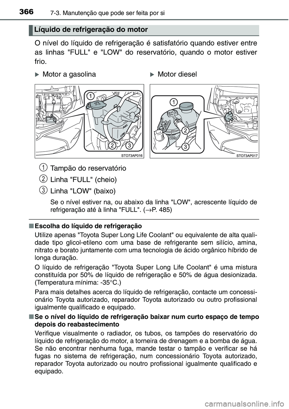 TOYOTA YARIS 2016  Manual de utilização (in Portuguese) 3667-3. Manutenção que pode ser feita por si
O nível do líquido de refrigeração é satisfatório quando estiver entre
as linhas "FULL" e "LOW" do reservatório, quando o motor es