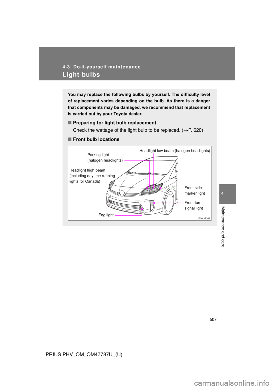 TOYOTA PRIUS PHV 2013  Owners Manual 507
4-3. Do-it-yourself maintenance
PRIUS PHV_OM_OM47787U_(U)
4
Maintenance and care
Light bulbs
You may replace the following bulbs by yourself. The difficulty level
of  replacement  varies  dependin