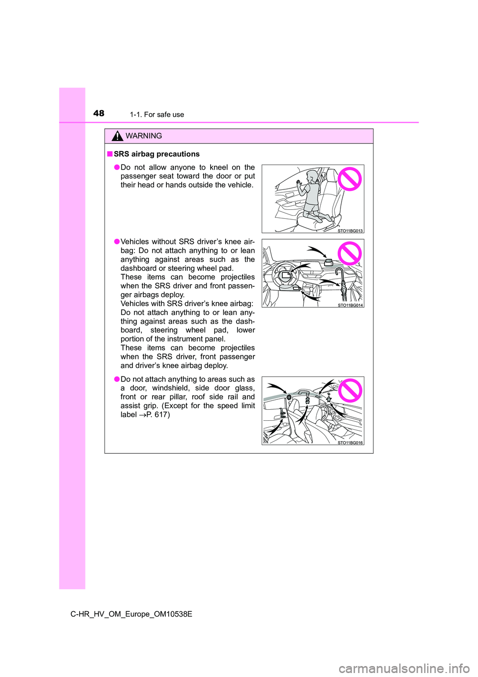 TOYOTA C_HR HYBRID 2017  Owners Manual 481-1. For safe use
C-HR_HV_OM_Europe_OM10538E
WARNING
■SRS airbag precautions
●Do not allow anyone to kneel on the 
passenger seat toward the door or put 
their head or hands outside the vehicle.