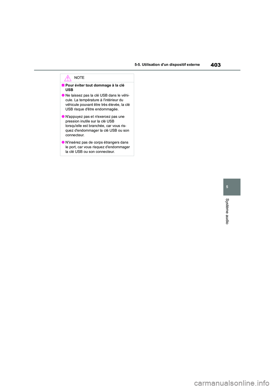 TOYOTA COROLLA 2023  Manuel du propriétaire (in French) 403
5 
5-5. Utilisation dun dispositif externe
Système audio
NOTE
■Pour éviter tout dommage à la clé  
USB
●Ne laissez pas la clé USB dans le véhi-
cule. La température à lintérieur du 