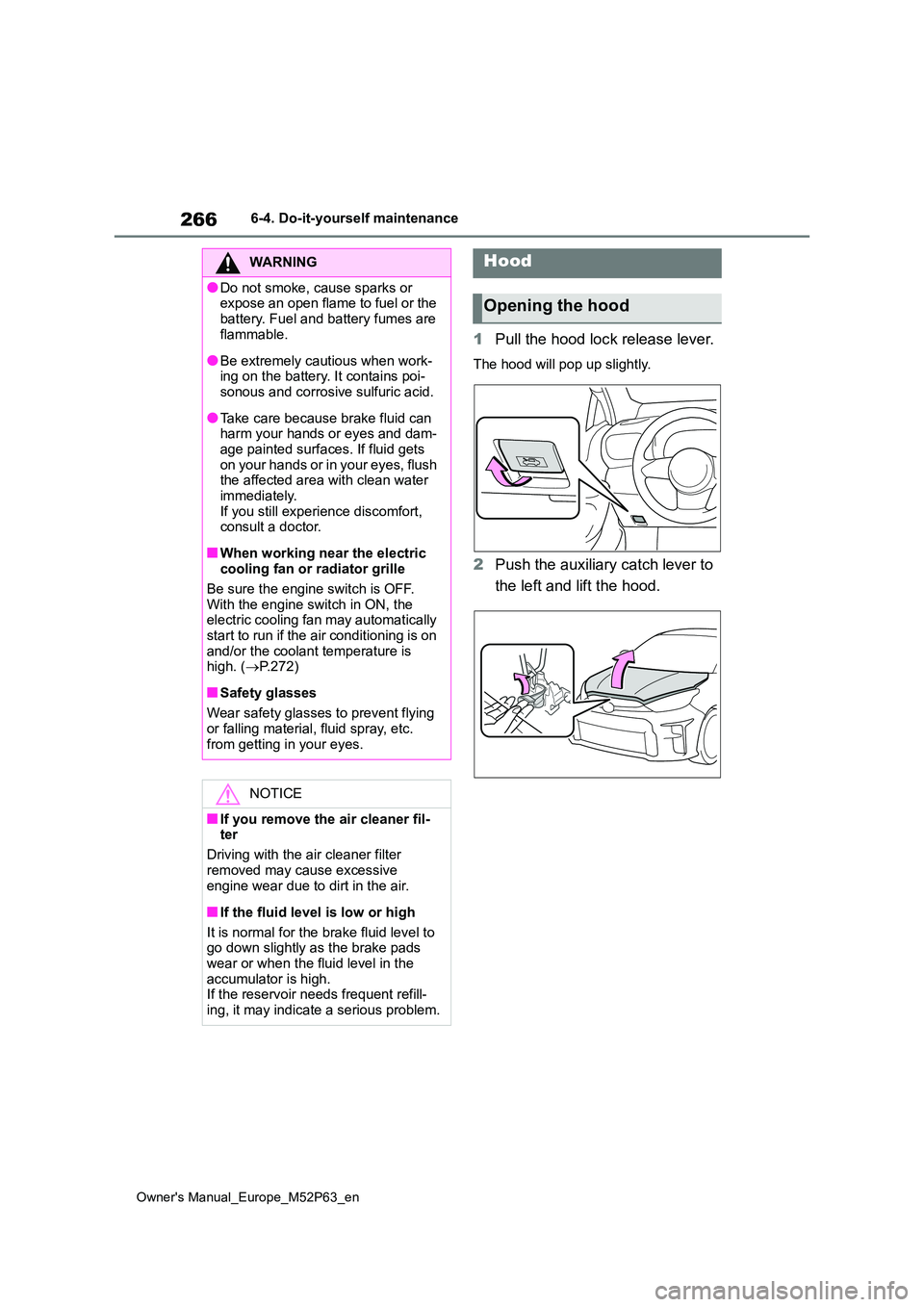 TOYOTA GR YARIS 2023  Owners Manual 266
Owner's Manual_Europe_M52P63_en
6-4. Do-it-yourself maintenance
1Pull the hood lock release lever.
The hood will pop up slightly.
2Push the auxiliary catch lever to  
the left and lift the hoo