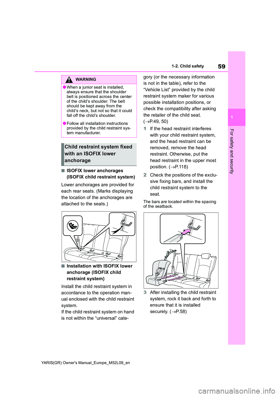 TOYOTA GR YARIS 2020  Owners Manual 59
1
YARIS(GR) Owners Manual_Europe_M52L09_en
1-2. Child safety
For safety and security
■ISOFIX lower anchorages  
(ISOFIX child restraint system) 
Lower anchorages are provided for  
each rear sea