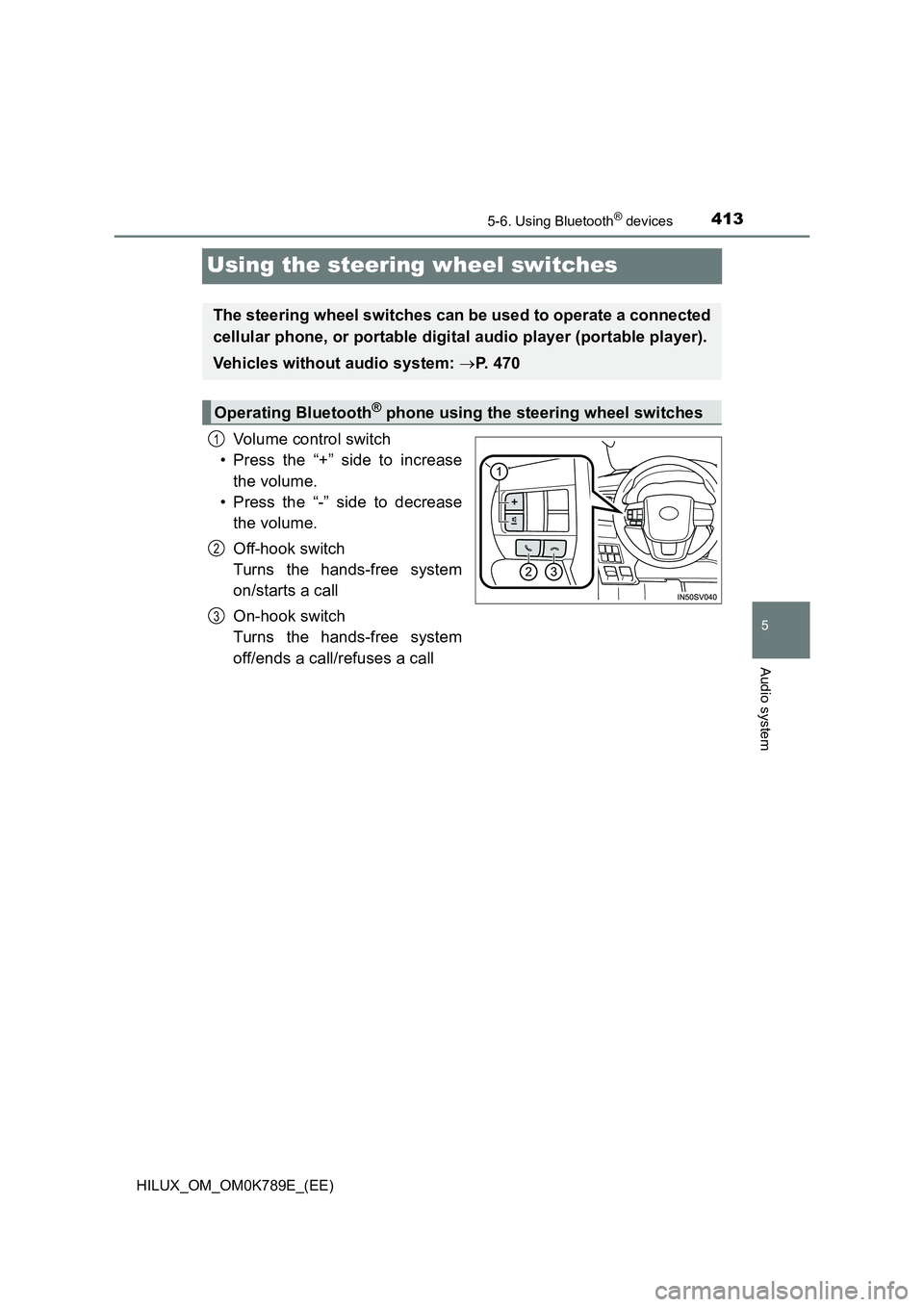 TOYOTA HILUX 2023  Owners Manual 413
5
5-6. Using Bluetooth® devices
Audio system
HILUX_OM_OM0K789E_(EE)
Using the steering wheel switches
Volume control switch 
• Press the “+” side to increase 
the volume. 
• Press the “
