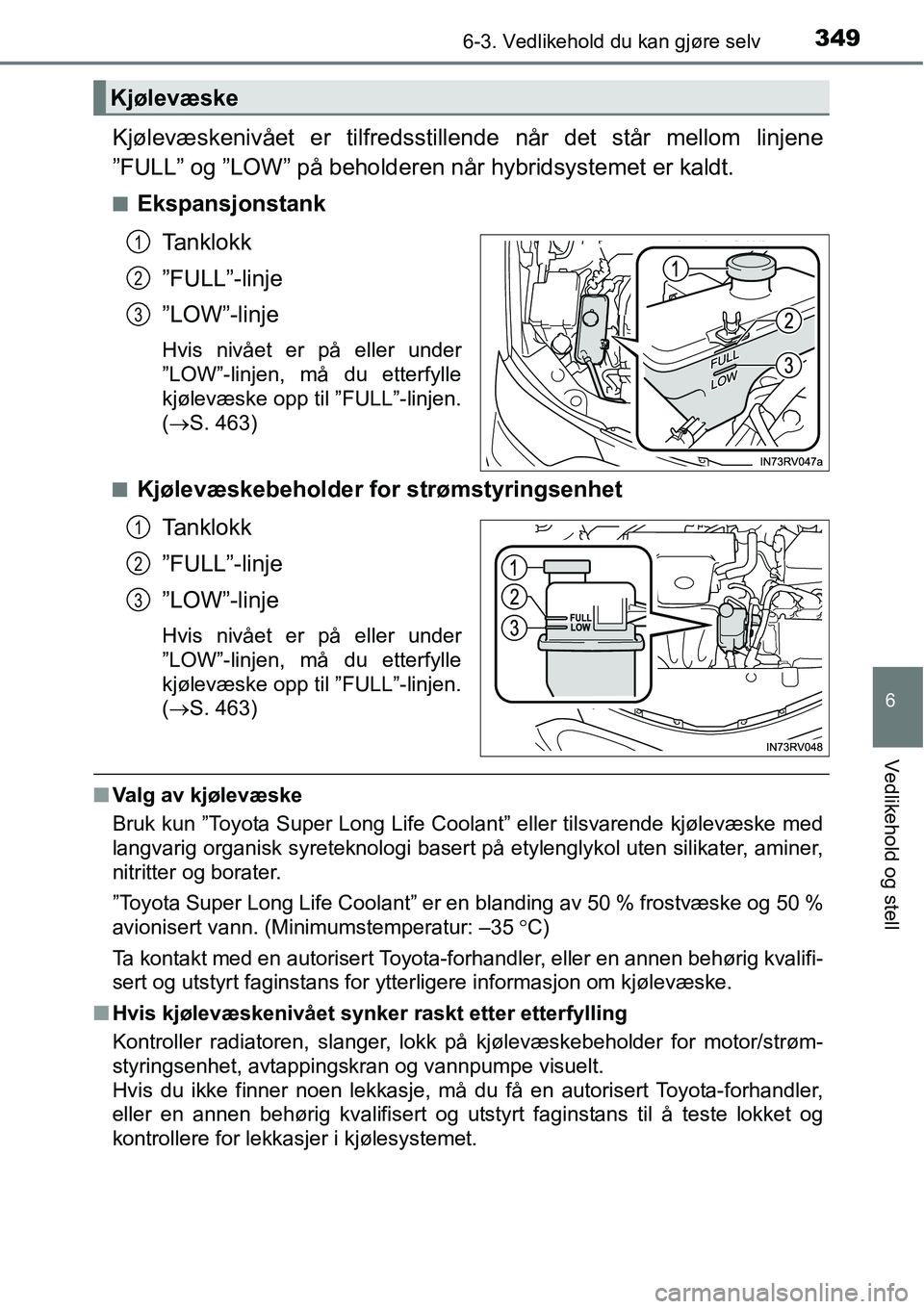 TOYOTA RAV4 2015  Instruksjoner for bruk (in Norwegian) 3496-3. Vedlikehold du kan gjøre selv
6
Vedlikehold og stell
Kjølevæskenivået er tilfredsstillende når det står mellom linjene
”FULL” og ”LOW” på beholderen når hybridsystemet er kaldt
