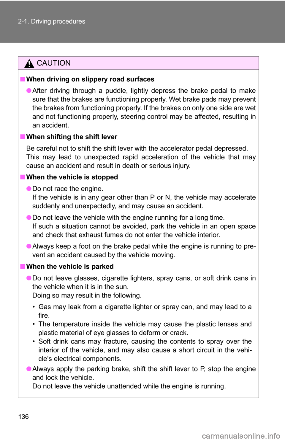 TOYOTA 4RUNNER 2009 N280 / 5.G Owners Manual 136 2-1. Driving procedures
CAUTION
■When driving on slippery road surfaces
●After driving through a puddle, lightly depress the brake pedal to make
sure that the brakes are functioning properly. 
