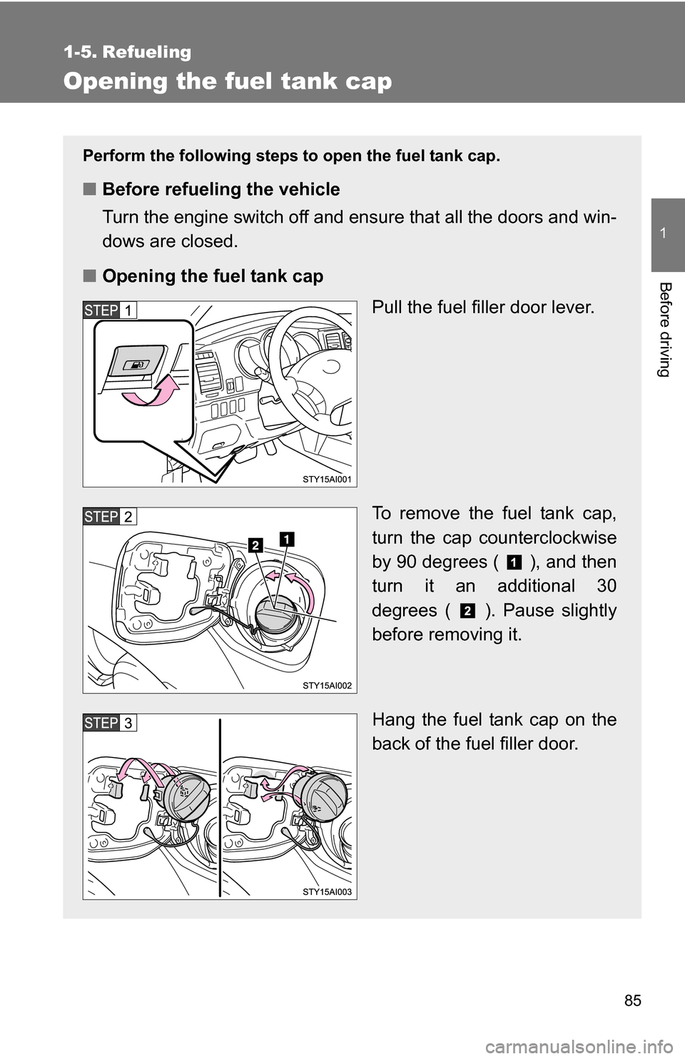 TOYOTA 4RUNNER 2009 N280 / 5.G Owners Manual 85
1
Before driving
1-5. Refueling
Opening the fuel tank cap
Perform the following steps to open the fuel tank cap.
■Before refueling the vehicle
Turn the engine switch off and ensure that all the d
