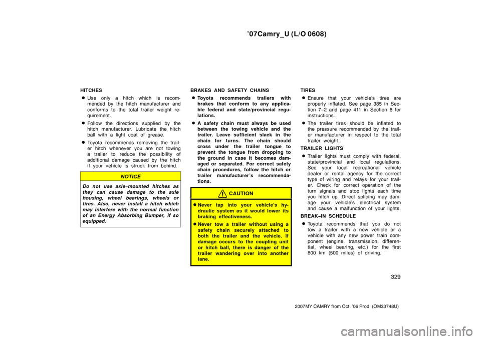 TOYOTA CAMRY 2007 XV40 / 8.G Owners Manual ’07Camry_U (L/O 0608)
329
2007MY CAMRY from Oct. ’06 Prod. (OM33748U)
HITCHES
Use only a hitch which is recom-
mended by the hitch manufacturer and
conforms to the total trailer weight re-
quirem