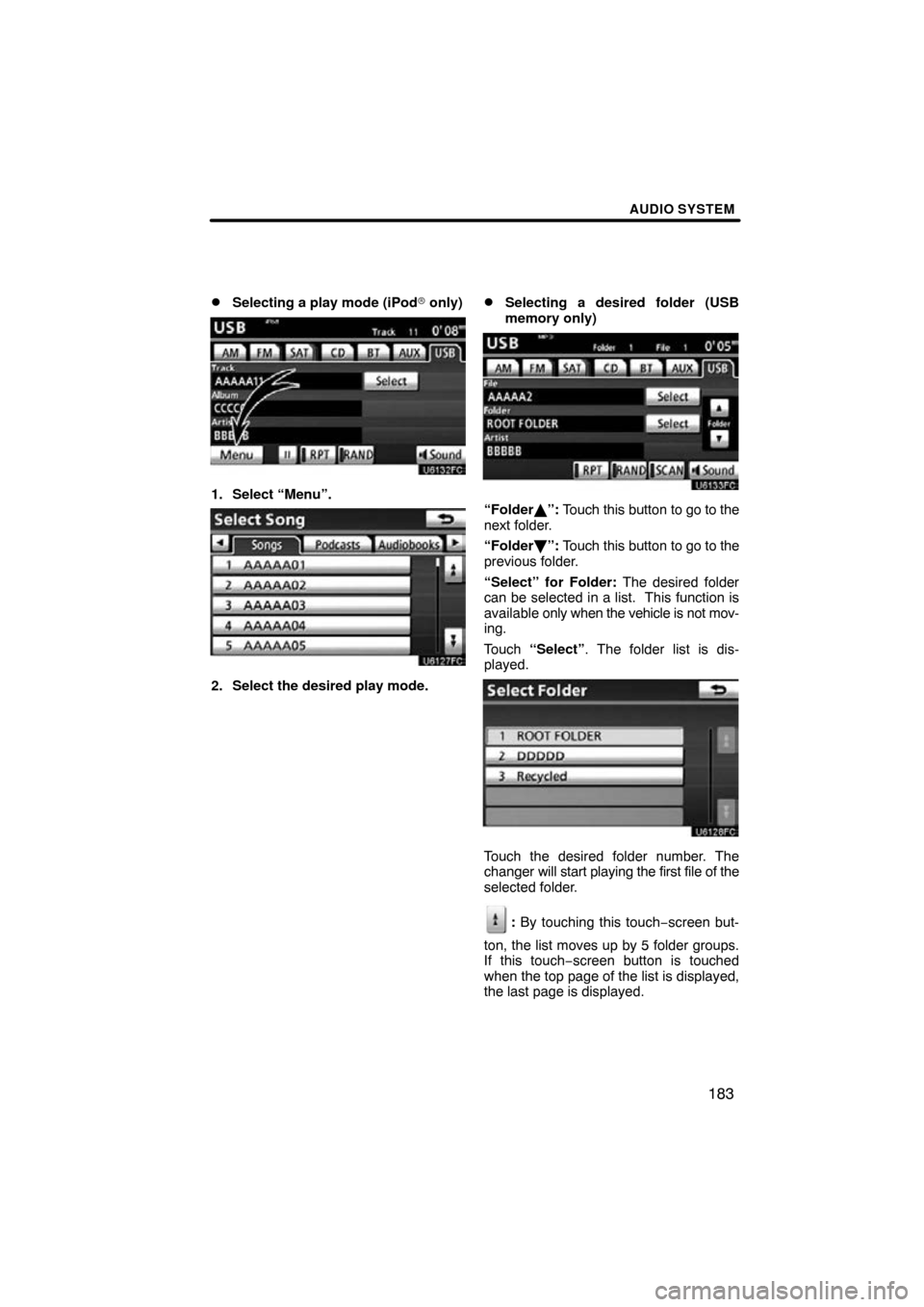 TOYOTA CAMRY 2011 XV50 / 9.G Navigation Manual AUDIO SYSTEM
183

Selecting a play mode (iPod
 only)
1. Select “Menu”.
2. Select the desired play mode.
Selecting a desired folder (USB
memory only)
“Folder”: Touch this button to go to th