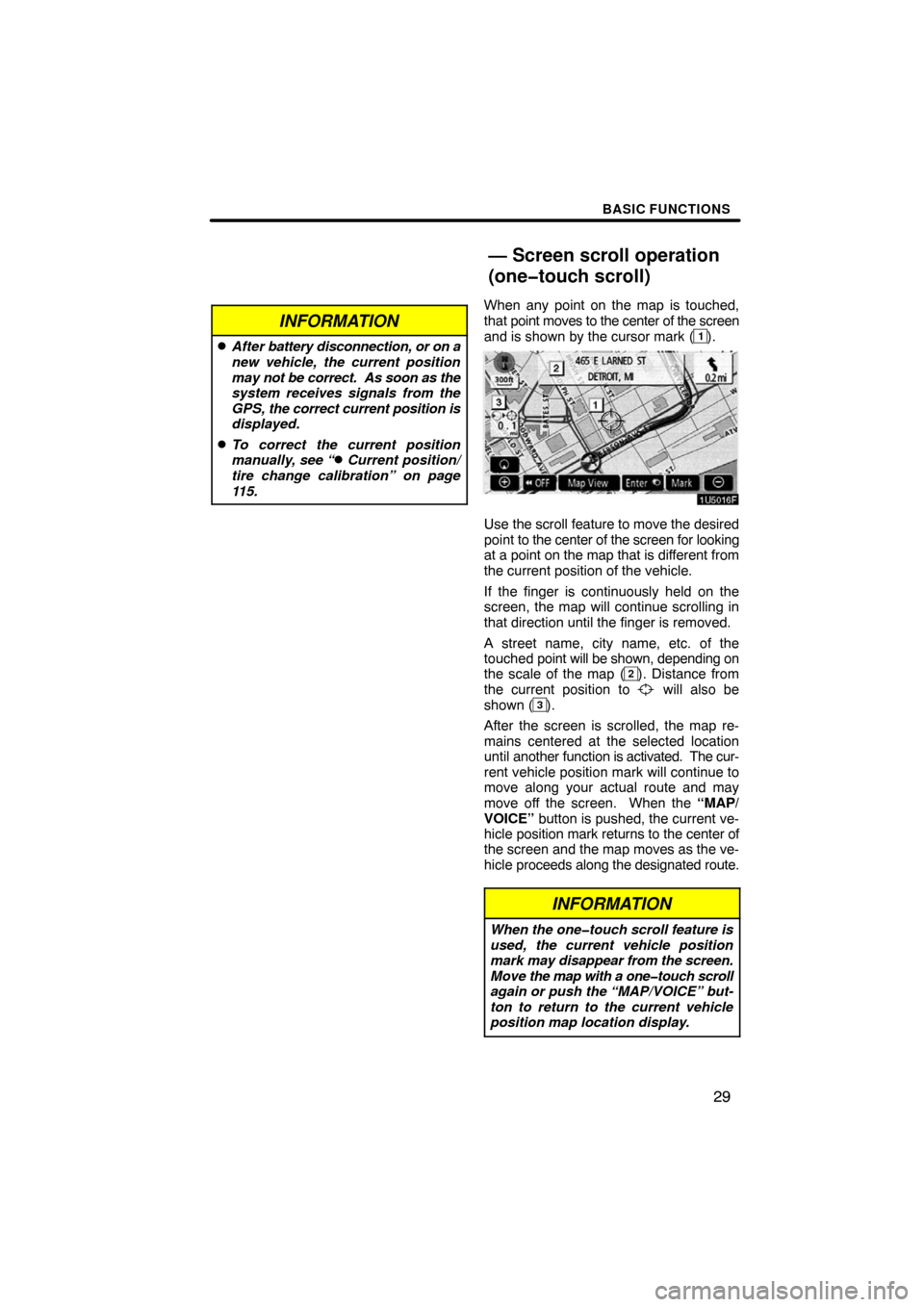 TOYOTA HIGHLANDER 2008 XU40 / 2.G Navigation Manual BASIC FUNCTIONS
29
INFORMATION
After battery disconnection, or on a
new vehicle, the current position
may not be correct.  As soon as the
system receives signals from the
GPS, the correct current pos