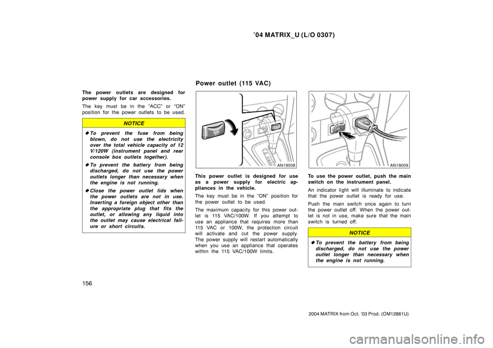 TOYOTA MATRIX 2004 E130 / 1.G Owners Manual ’04 MATRIX_U (L/O 0307)
156
2004 MATRIX from Oct. ’03 Prod. (OM12861U)
The power outlets are designed for
power supply for car accessories.
The key must be in the “ACC” or “ON”
position fo