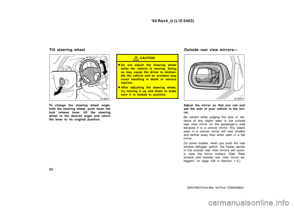 TOYOTA RAV4 2004 XA20 / 2.G Owners Manual ’04 Rav4_U (L/O 0403)
90
2004 RAV4 from Mar. ’04 Prod. (OM42568U)
To change the steering wheel angle,
hold the steering wheel, push down the
lock release lever, tilt the steering
wheel to the desi