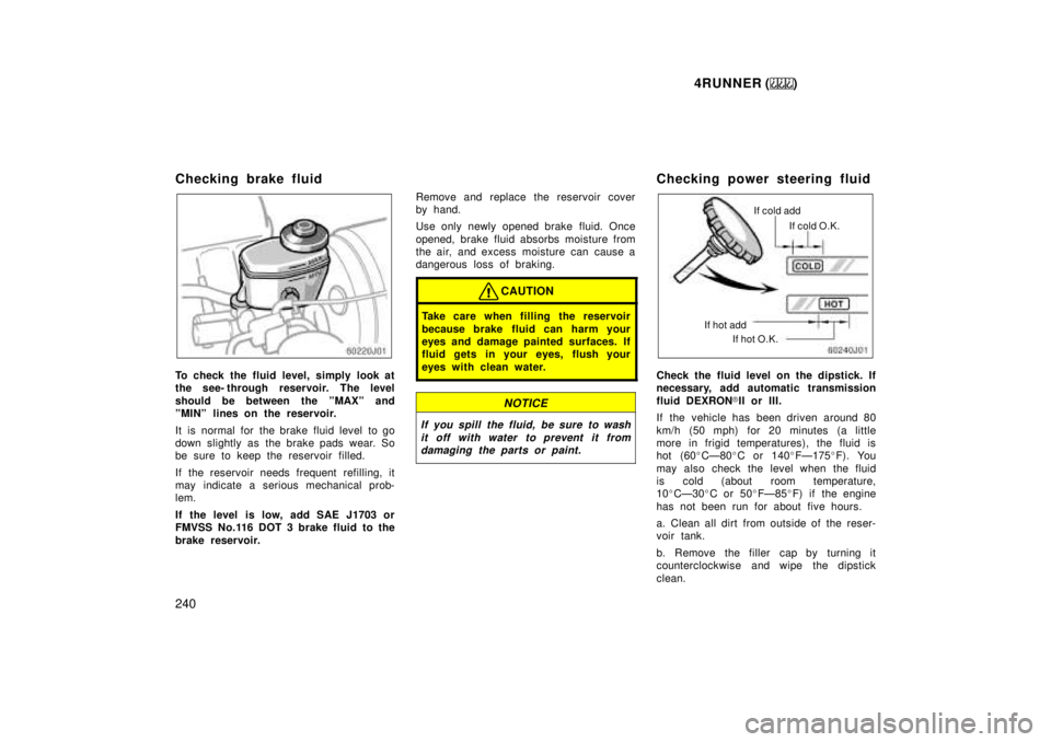 TOYOTA 4RUNNER 1999  Owners Manual 4RUNNER ()
240
Checking brake fluid
To check the fluid level, simply look at 
the see- through reservoir. The level 
should be between the ºMAXº and 
ºMINº lines on the reservoir. 
It  is  normal 