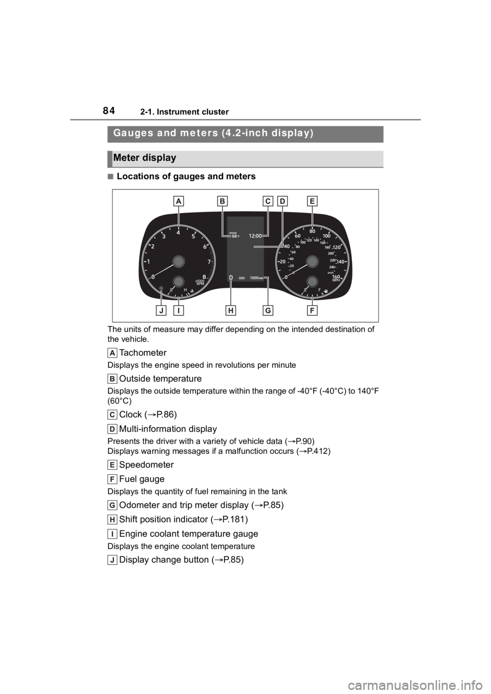 TOYOTA COROLLA CROSS HYBRID 2023  Owners Manual 842-1. Instrument cluster
■Locations of gauges and meters
The units of measure may differ depending on the intended destination of 
the vehicle.
Tachometer
Displays the engine speed in revolutions p