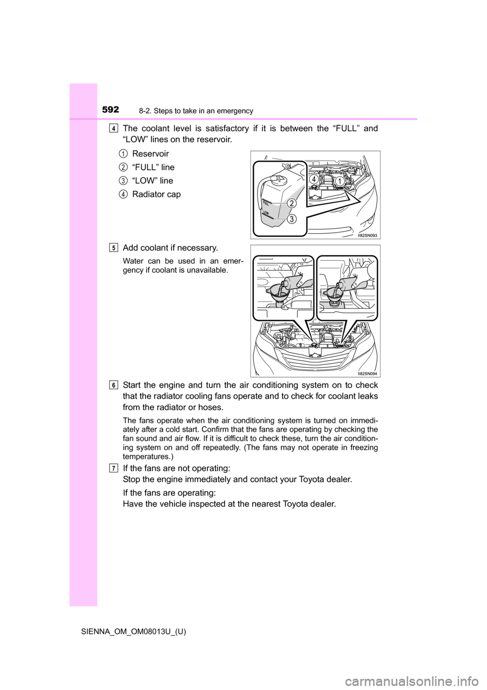 TOYOTA SIENNA 2016 XL30 / 3.G Owners Manual 5928-2. Steps to take in an emergency
SIENNA_OM_OM08013U_(U)
The  coolant  level  is  satisfactory if  it  is  between  the  “FULL”  and
“LOW” lines on the reservoir.
Reservoir
“FULL” line