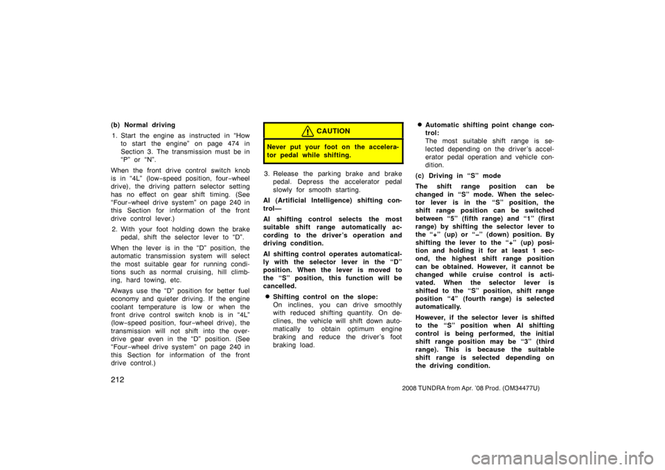 TOYOTA TUNDRA 2008 2.G Owners Manual 212
2008 TUNDRA from Apr. ’08 Prod. (OM 34477U)
(b) Normal driving
1. Start the engine as  instructed  in “How to start the engine” on page 474 in
Section 3. The transmission must be in
“P” 