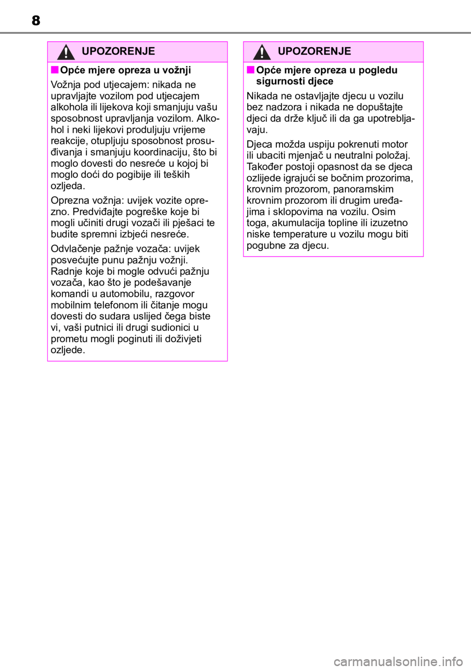 TOYOTA RAV4 2018  Upute Za Rukovanje (in Croatian) 8
UPOZORENJE
■Opće mjere opreza u vožnji
Vožnja pod utjecajem: nikada ne 
upravljajte vozilom pod utjecajem 
alkohola ili lijekova koji smanjuju vašu 
sposobnost upravljanja vozilom. Alko-
hol i