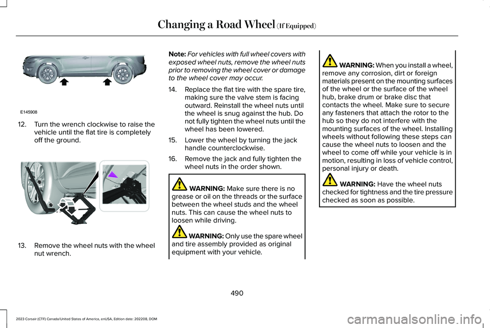 LINCOLN CORSAIR 2023  Owners Manual 12.Turn the wrench clockwise to raise thevehicle until the flat tire is completelyoff the ground.
13.Remove the wheel nuts with the wheelnut wrench.
Note:For vehicles with full wheel covers withexpose