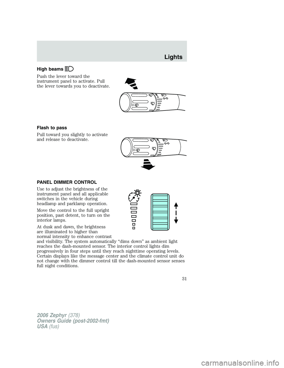 LINCOLN ZEPHYR 2006  Owners Manual High beams
Push the lever toward the
instrument panel to activate. Pull
the lever towards you to deactivate.
Flash to pass
Pull toward you slightly to activate
and release to deactivate.
PANEL DIMMER 