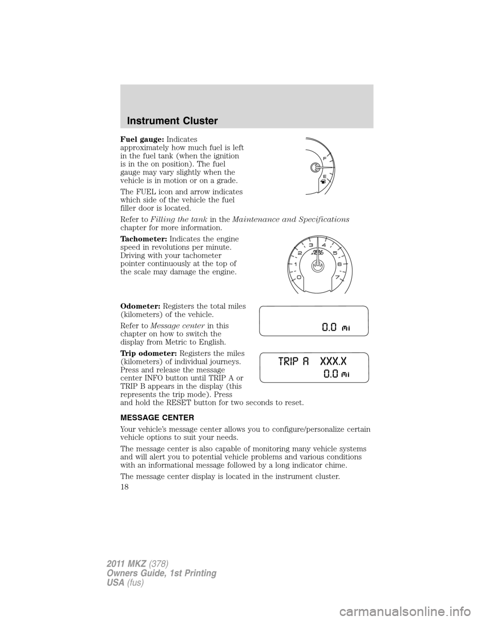 LINCOLN MKZ 2011  Owners Manual Fuel gauge:Indicates
approximately how much fuel is left
in the fuel tank (when the ignition
is in the on position). The fuel
gauge may vary slightly when the
vehicle is in motion or on a grade.
The F