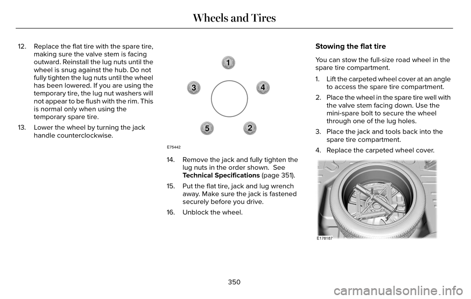 LINCOLN MKZ 2016 Owners Manual 12. Replace the flat tire with the spare tire,making sure the valve stem is facing
outward. Reinstall the lug nuts until the
wheel is snug against the hub. Do not
fully tighten the lug nuts until the 
